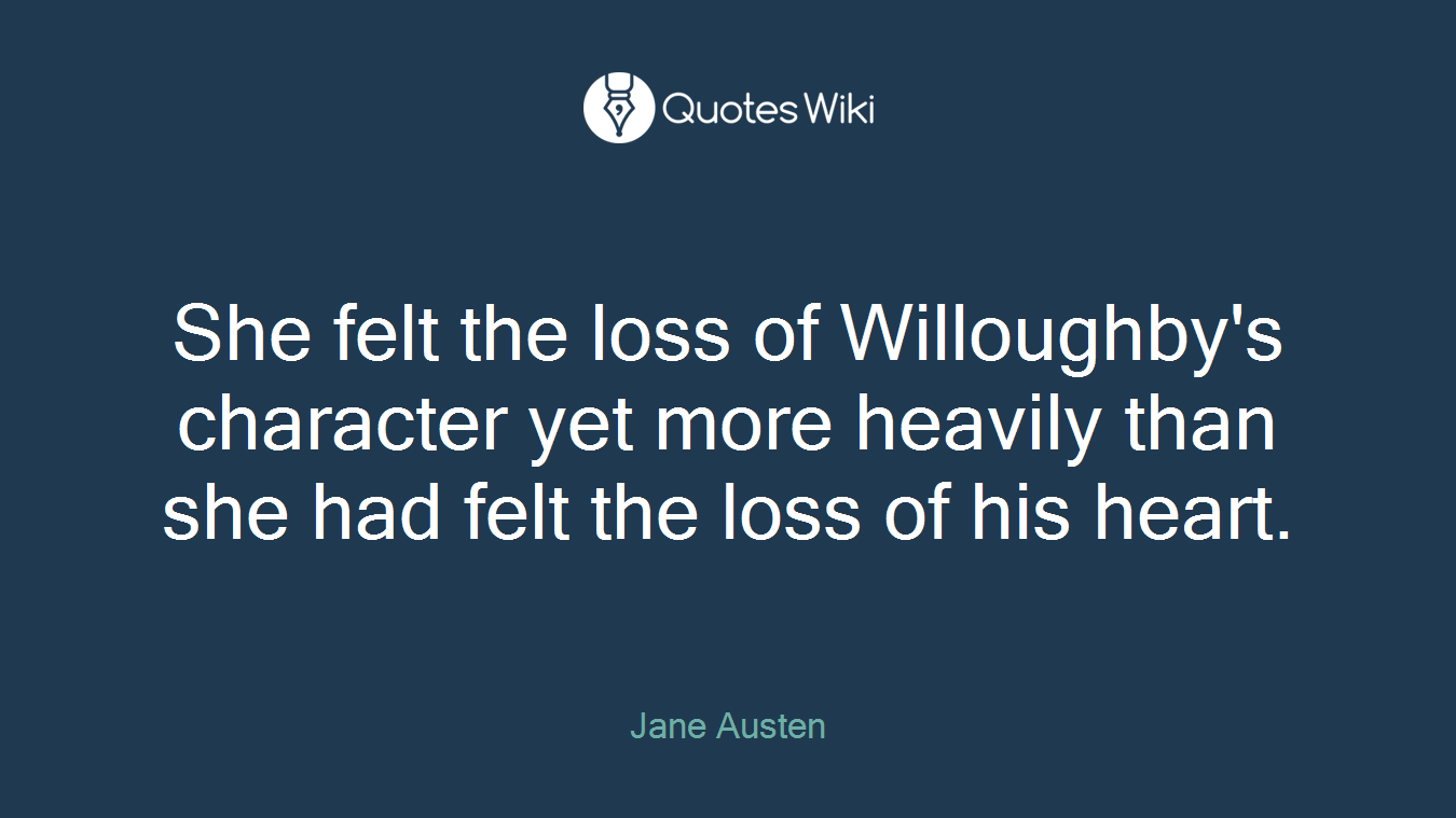 She felt the loss of Willoughby's character yet more heavily than she had felt the loss of his heart.