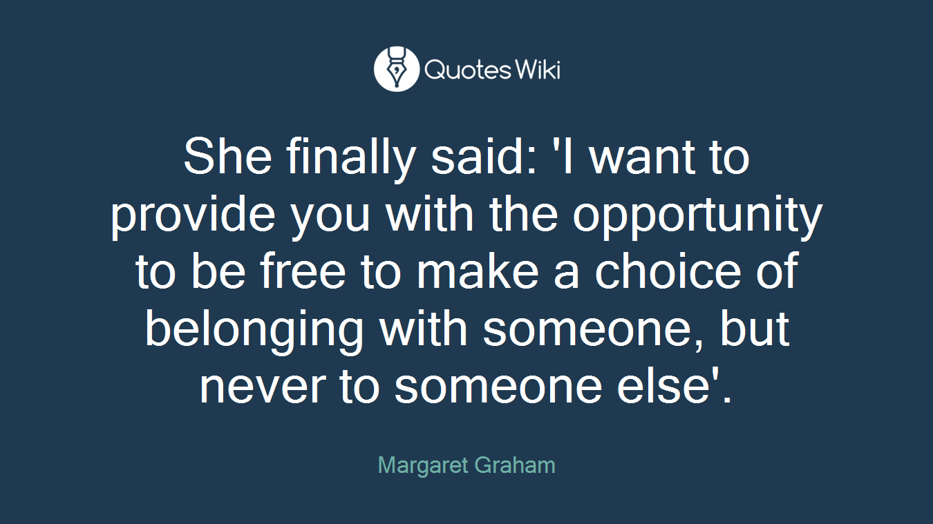 She finally said: 'I want to provide you with the opportunity to be free to make a choice of belonging with someone, but never to someone else'.