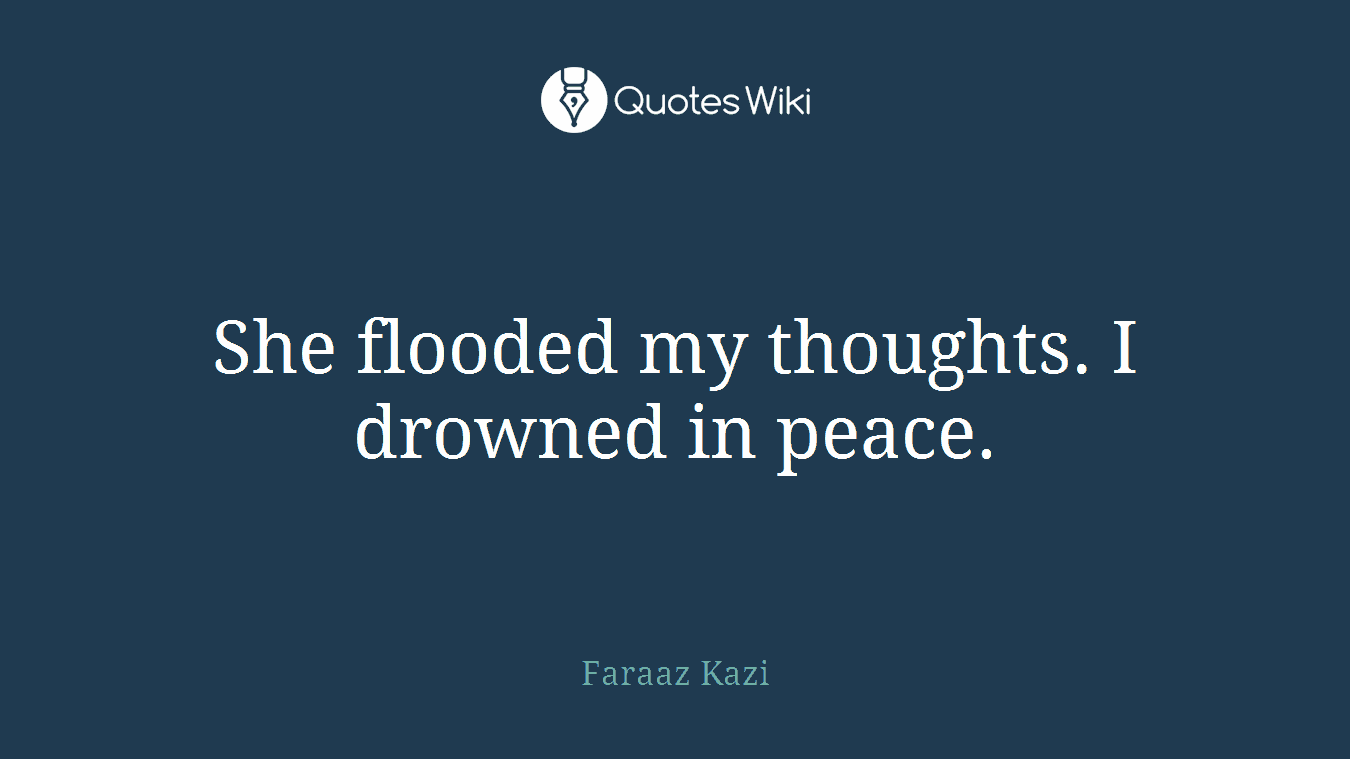 She flooded my thoughts. I drowned in peace.