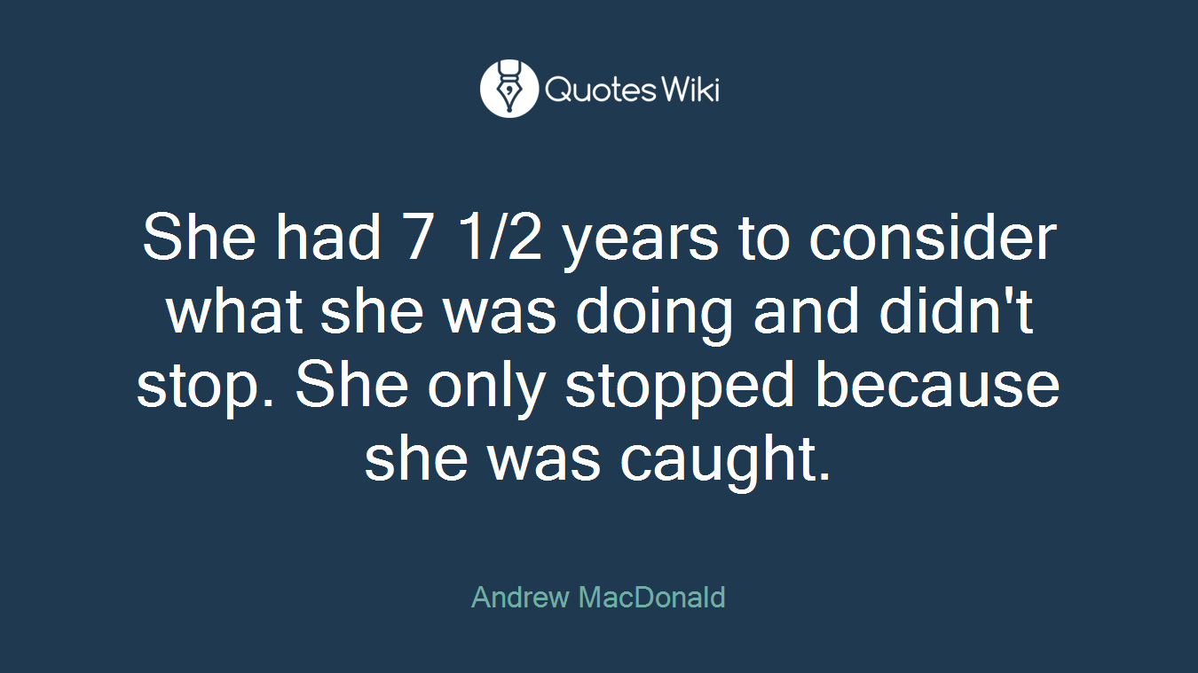 She had 7 1/2 years to consider what she was doing and didn't stop. She only stopped because she was caught.