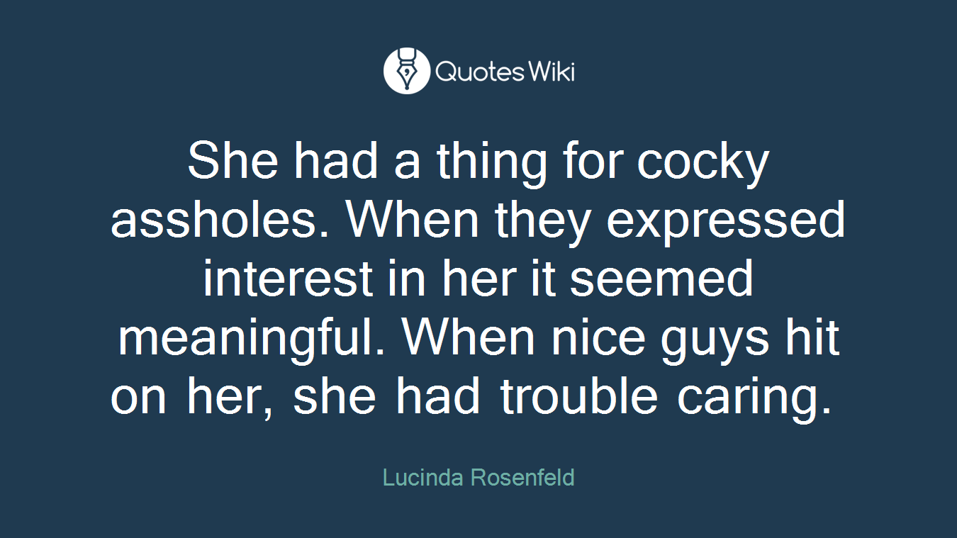 She had a thing for cocky assholes. When they expressed interest in her it seemed meaningful. When nice guys hit on her, she had trouble caring.