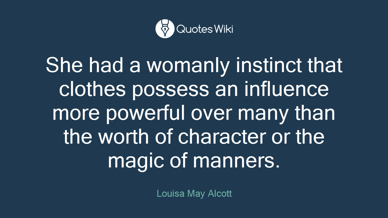 She had a womanly instinct that clothes possess an influence more powerful over many than the worth of character or the magic of manners.
