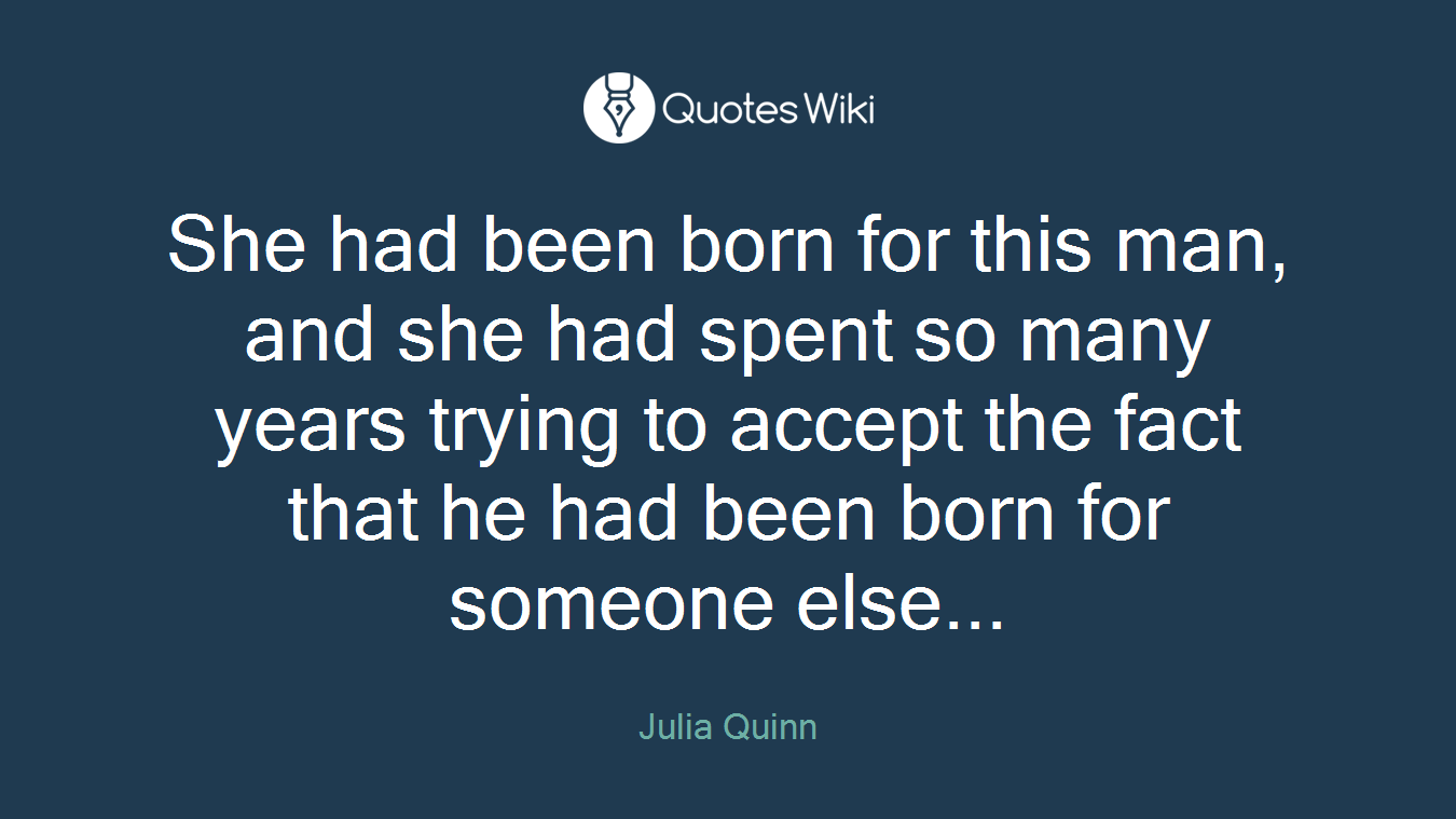 She had been born for this man, and she had spent so many years trying to accept the fact that he had been born for someone else...