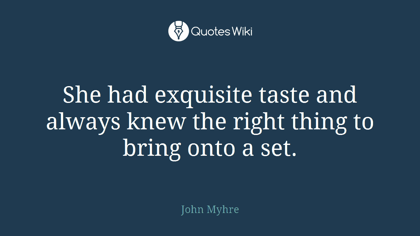 She had exquisite taste and always knew the right thing to bring onto a set.