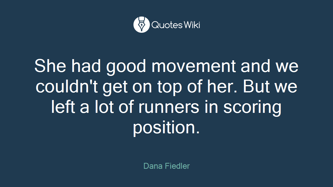 She had good movement and we couldn't get on top of her. But we left a lot of runners in scoring position.