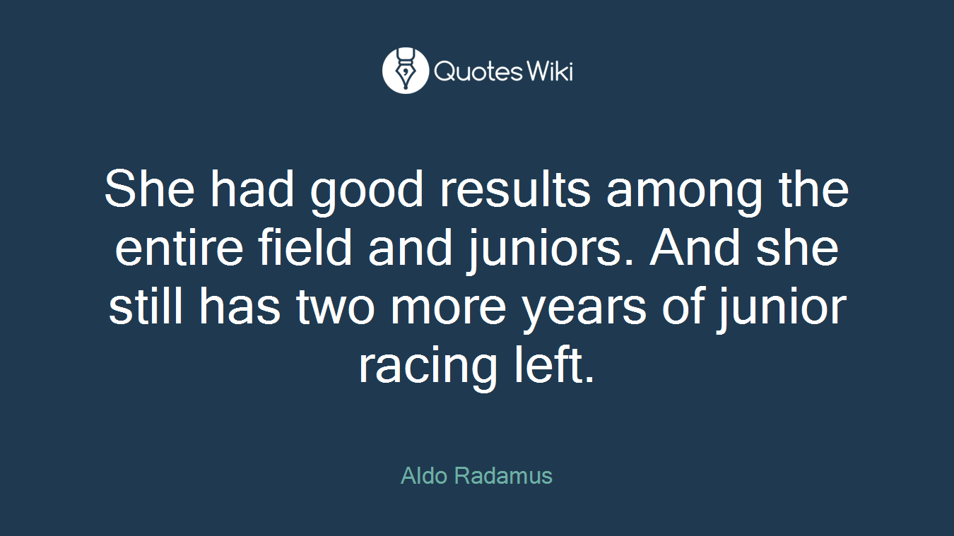 She had good results among the entire field and juniors. And she still has two more years of junior racing left.