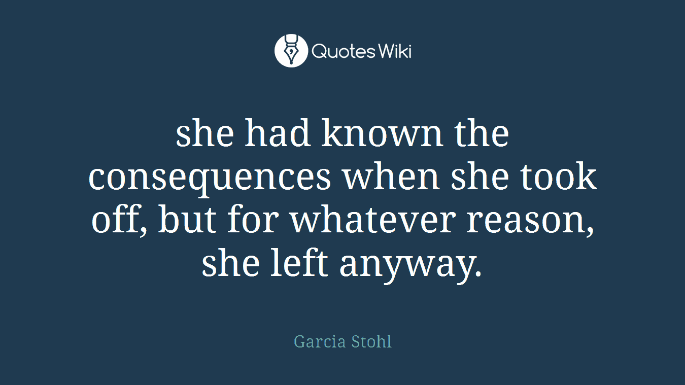 she had known the consequences when she took off, but for whatever reason, she left anyway.
