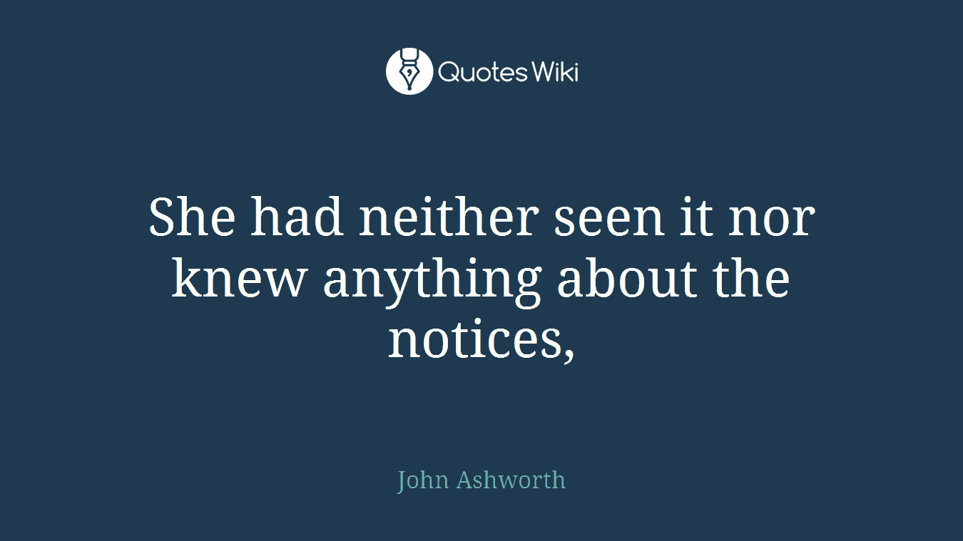 She had neither seen it nor knew anything about the notices,