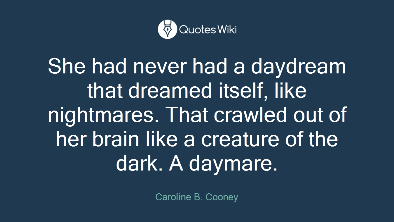 She had never had a daydream that dreamed itself, like nightmares. That crawled out of her brain like a creature of the dark. A daymare.