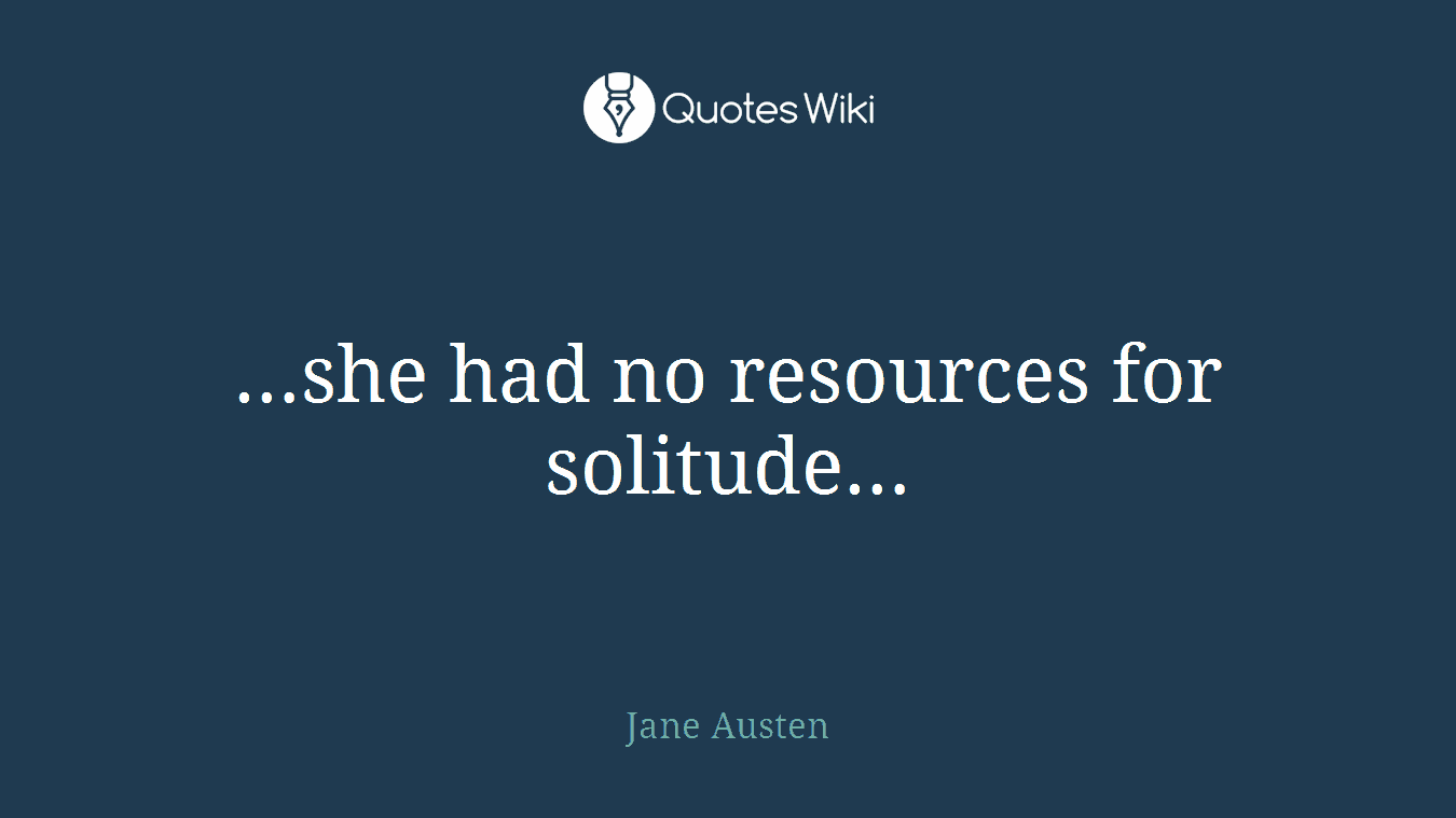 …she had no resources for solitude…
