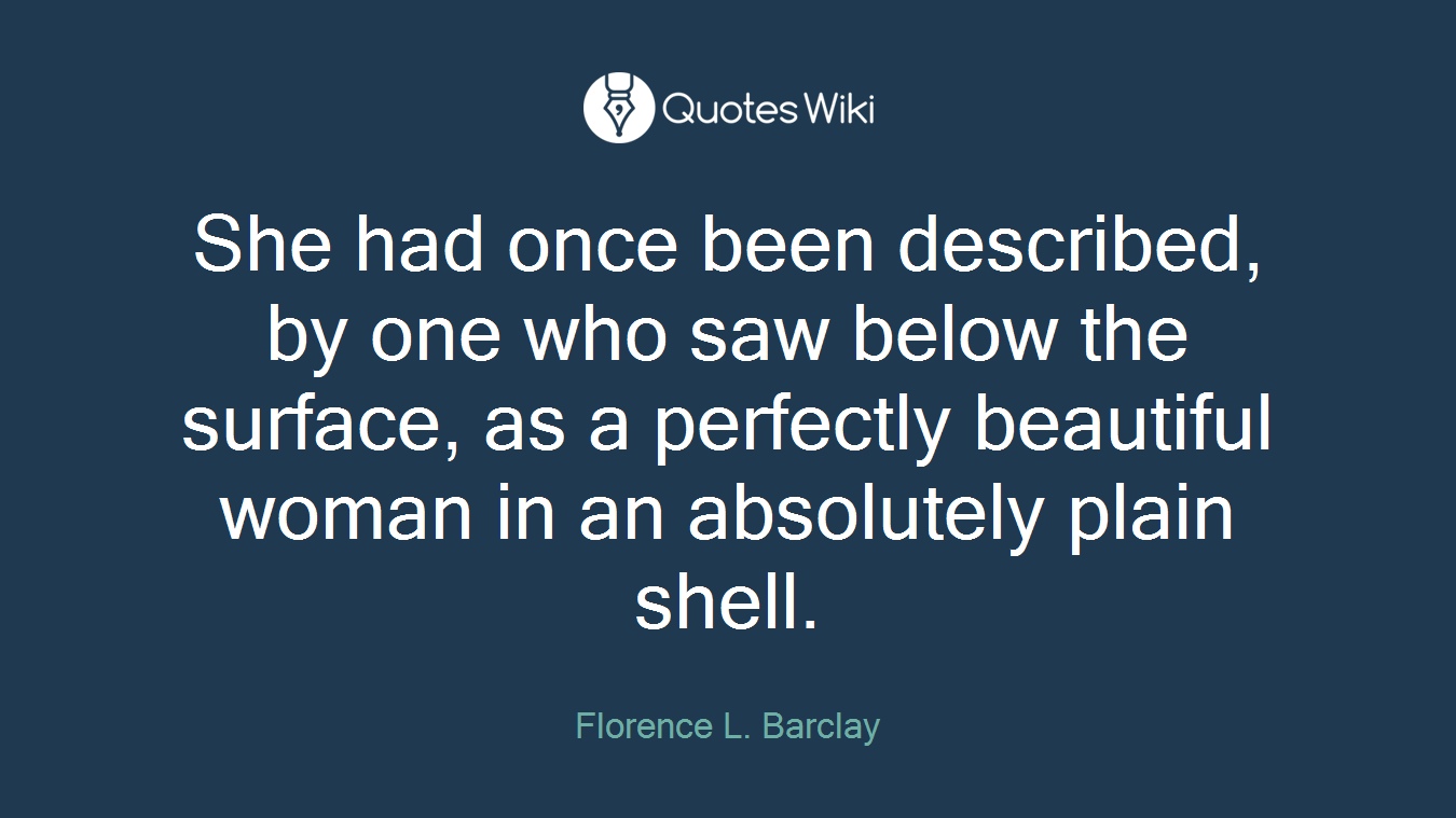 She had once been described, by one who saw below the surface, as a perfectly beautiful woman in an absolutely plain shell.