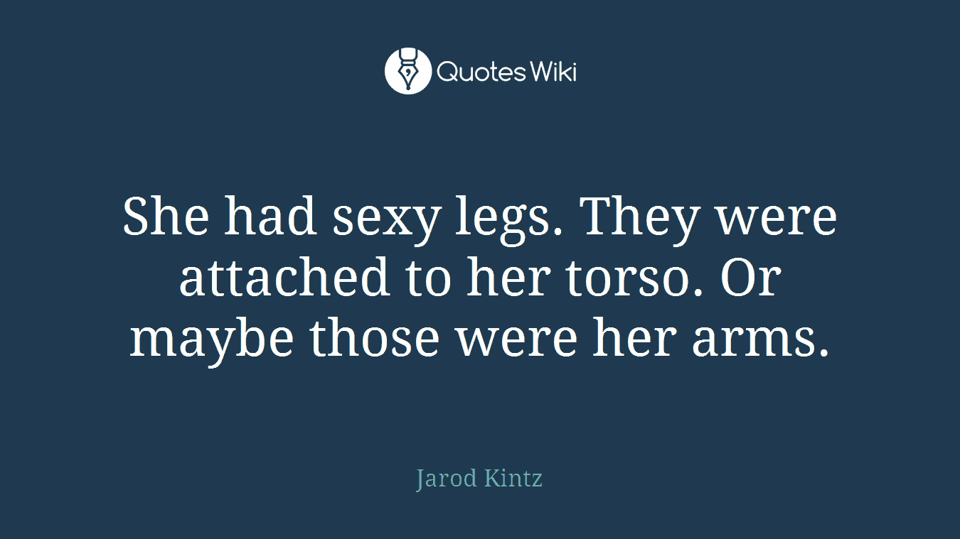 She had sexy legs. They were attached to her torso. Or maybe those were her arms.