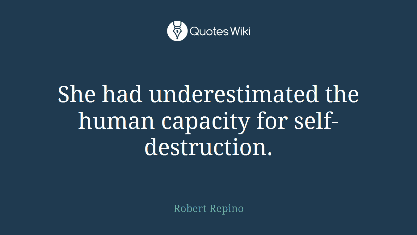 She had underestimated the human capacity for self-destruction.