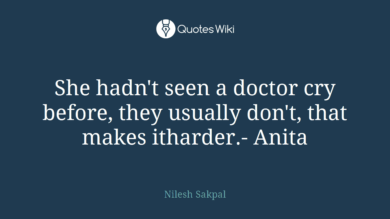 She hadn't seen a doctor cry before, they usually don't, that makes itharder.- Anita