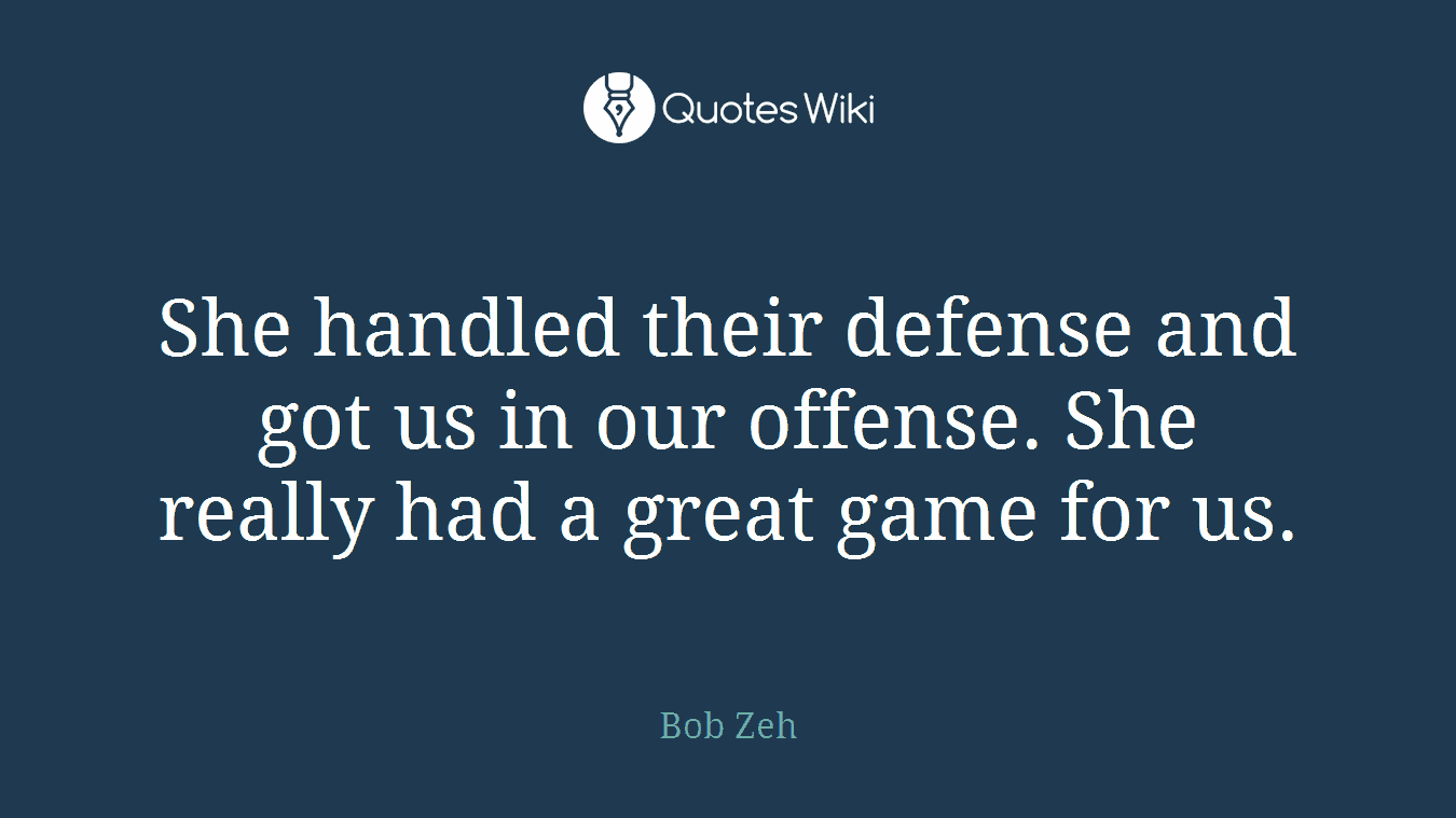 She handled their defense and got us in our offense. She really had a great game for us.