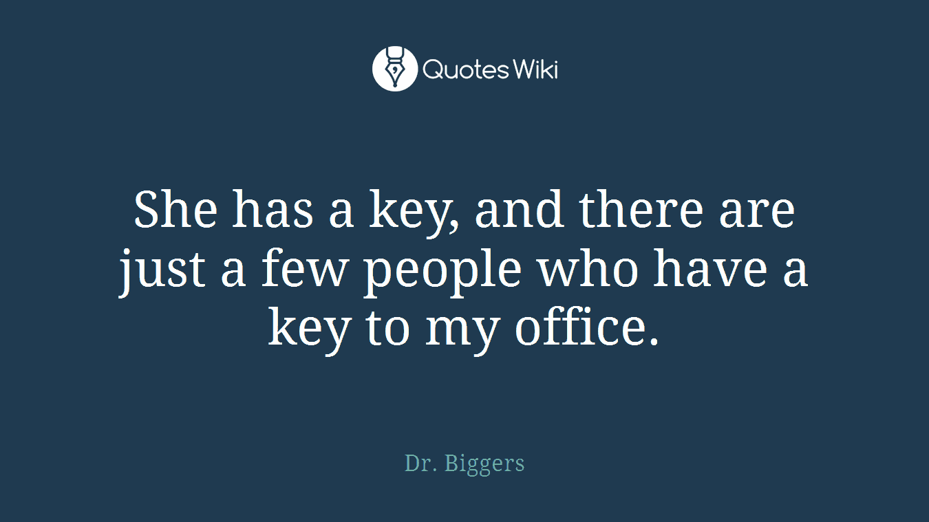 She has a key, and there are just a few people who have a key to my office.