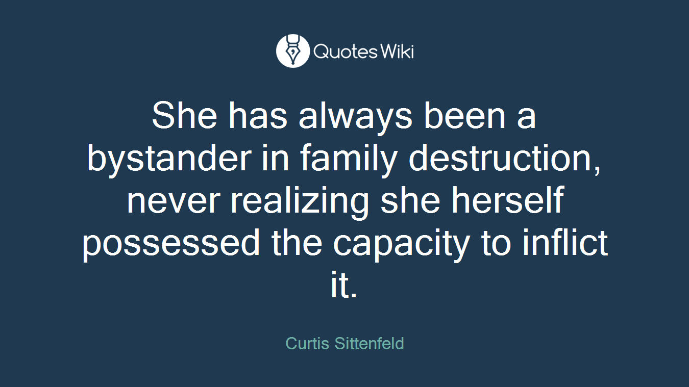 She has always been a bystander in family destruction, never realizing she herself possessed the capacity to inflict it.
