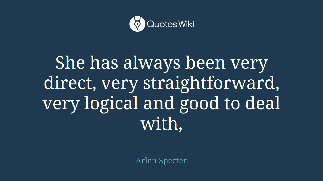 She has always been very direct, very straightforward, very logical and good to deal with,