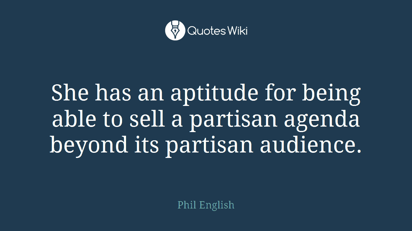 She has an aptitude for being able to sell a partisan agenda beyond its partisan audience.