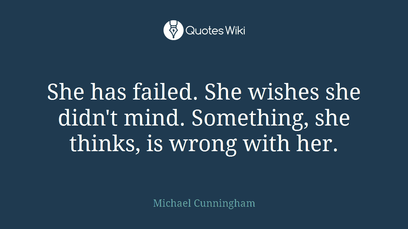 She has failed. She wishes she didn't mind. Something, she thinks, is wrong with her.