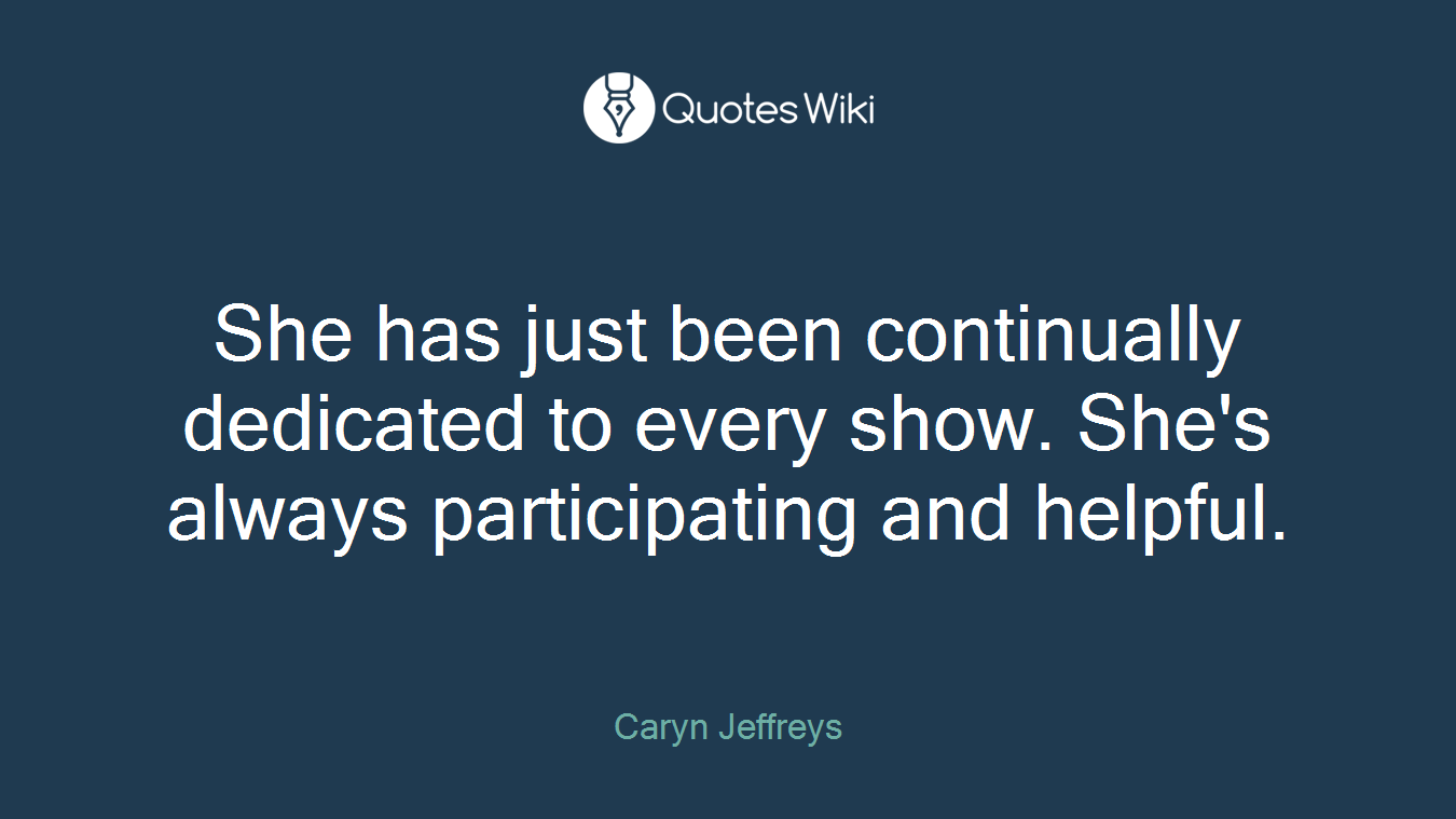 She has just been continually dedicated to every show. She's always participating and helpful.