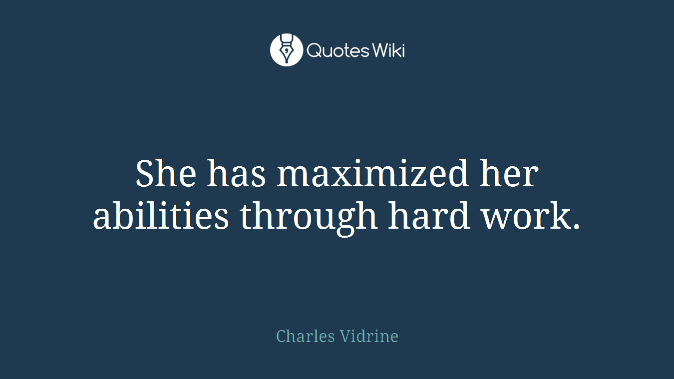 She has maximized her abilities through hard work.