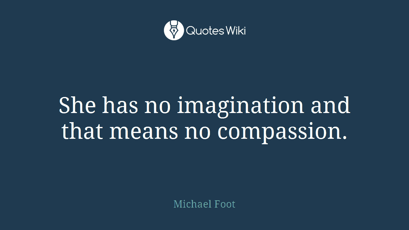 She has no imagination and that means no compassion.