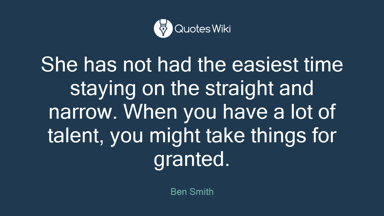 She has not had the easiest time staying on the straight and narrow. When you have a lot of talent, you might take things for granted.