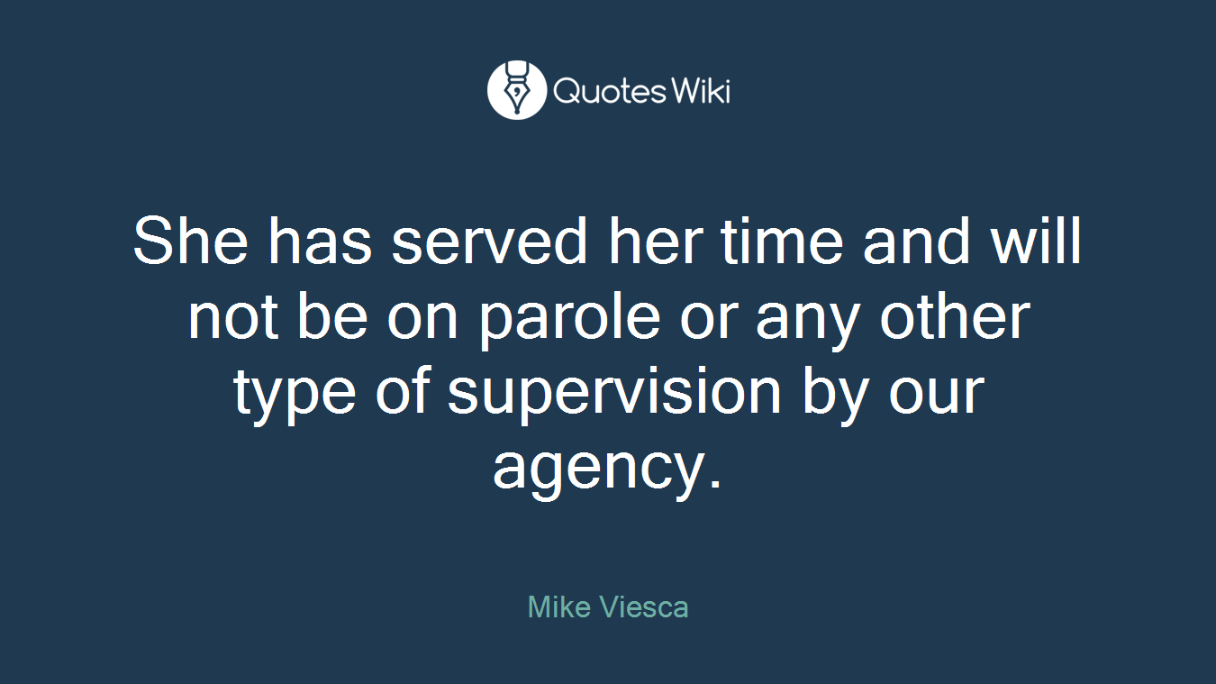 She has served her time and will not be on parole or any other type of supervision by our agency.