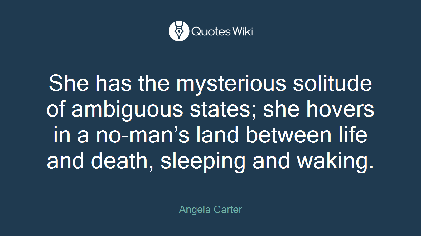 She has the mysterious solitude of ambiguous states; she hovers in a no-man’s land between life and death, sleeping and waking.