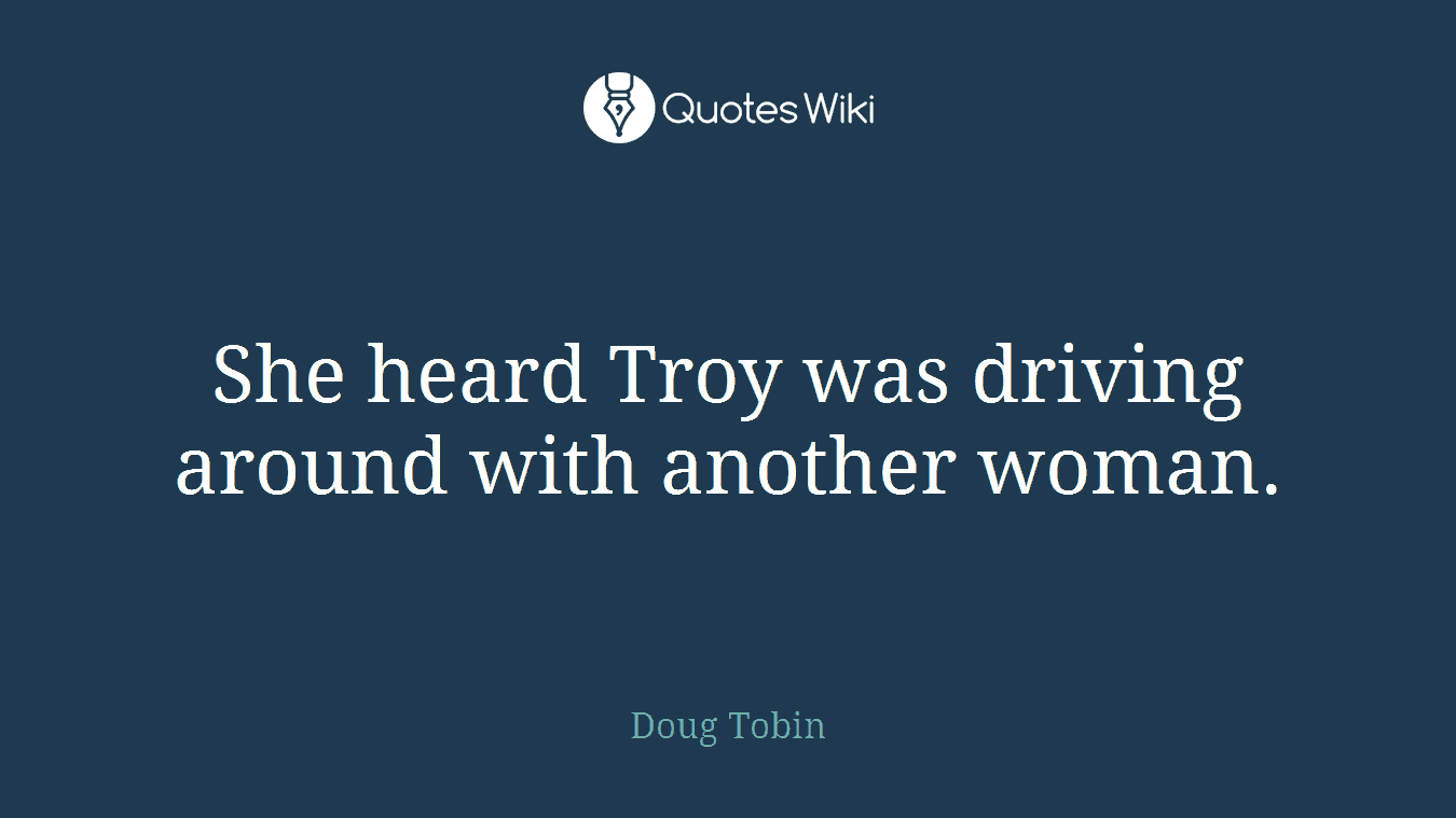 She heard Troy was driving around with another woman.