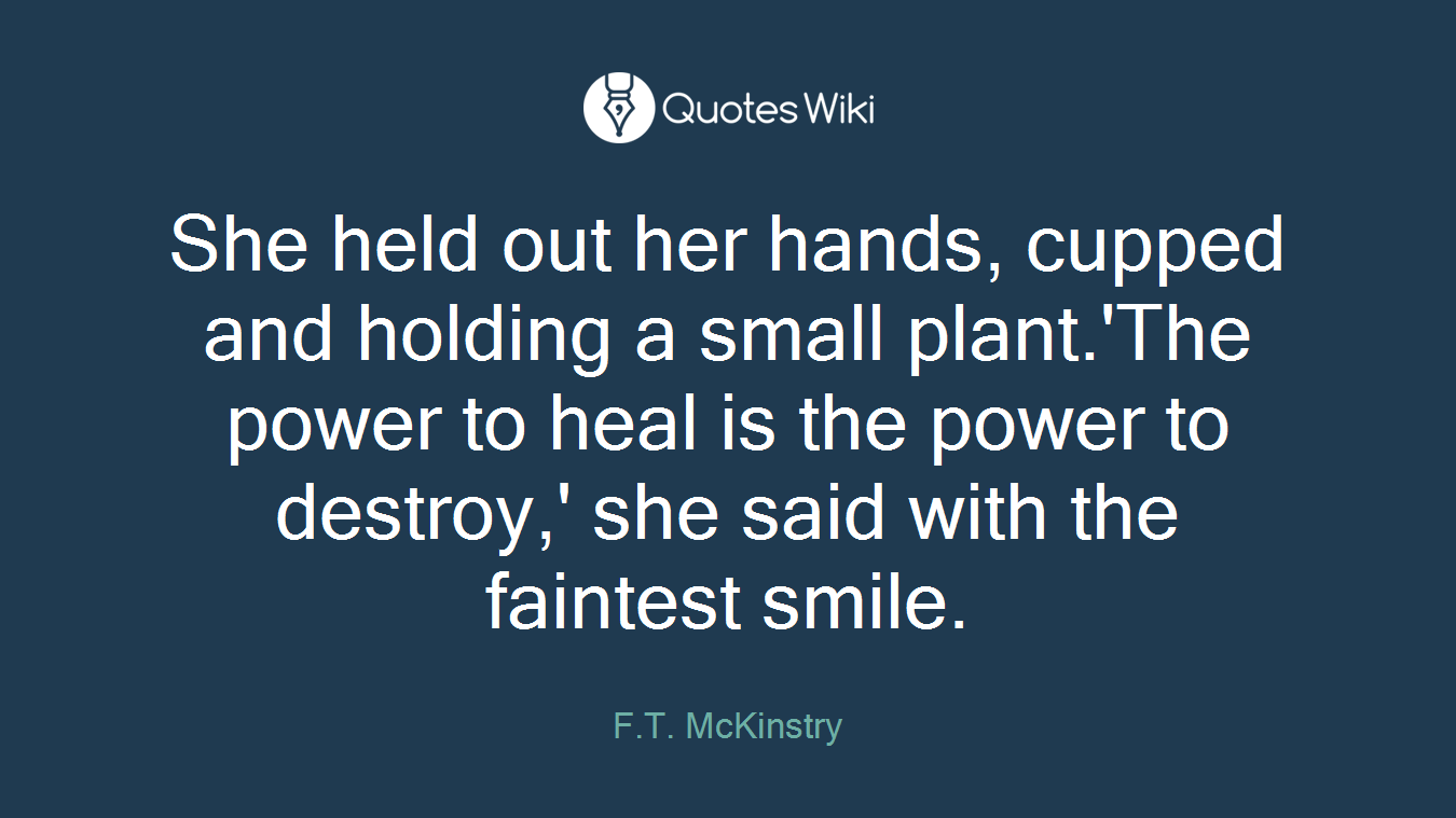 She held out her hands, cupped and holding a small plant.'The power to heal is the power to destroy,' she said with the faintest smile.