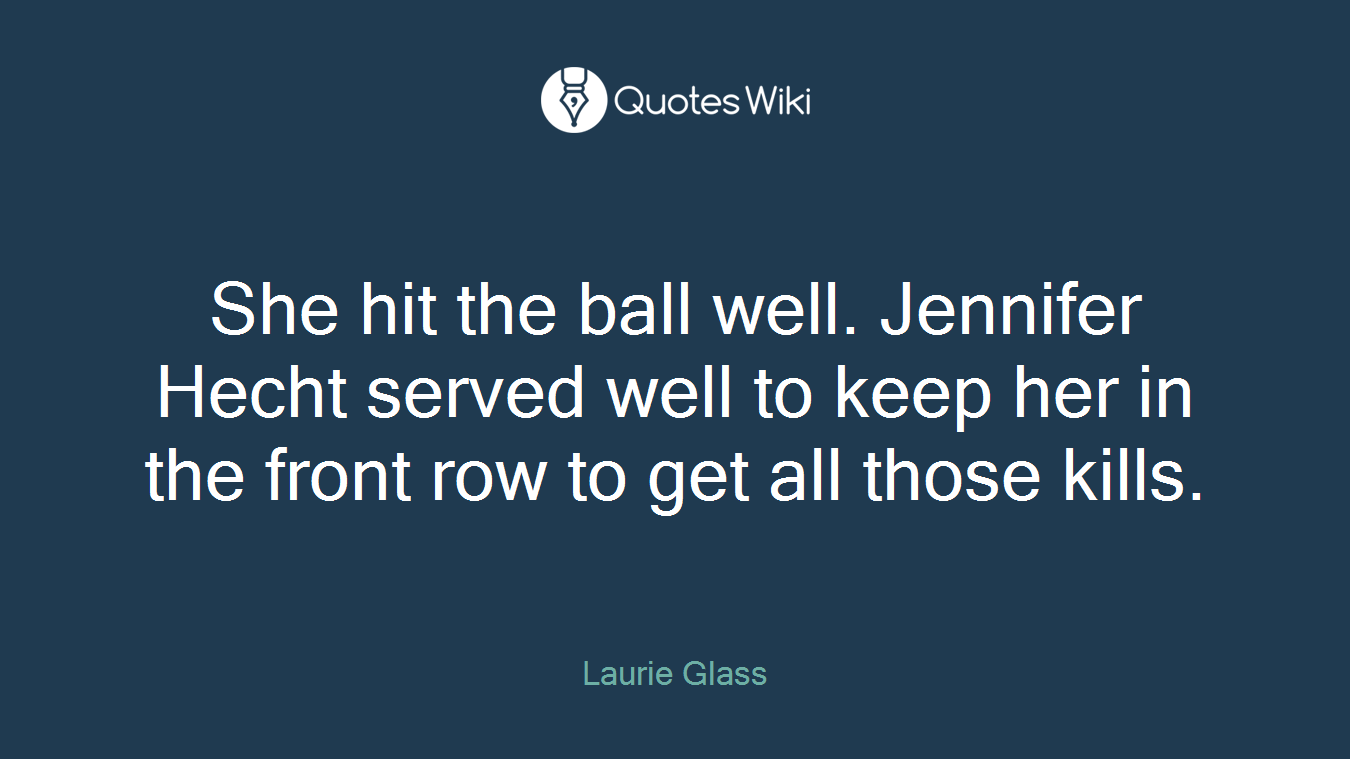 She hit the ball well. Jennifer Hecht served well to keep her in the front row to get all those kills.