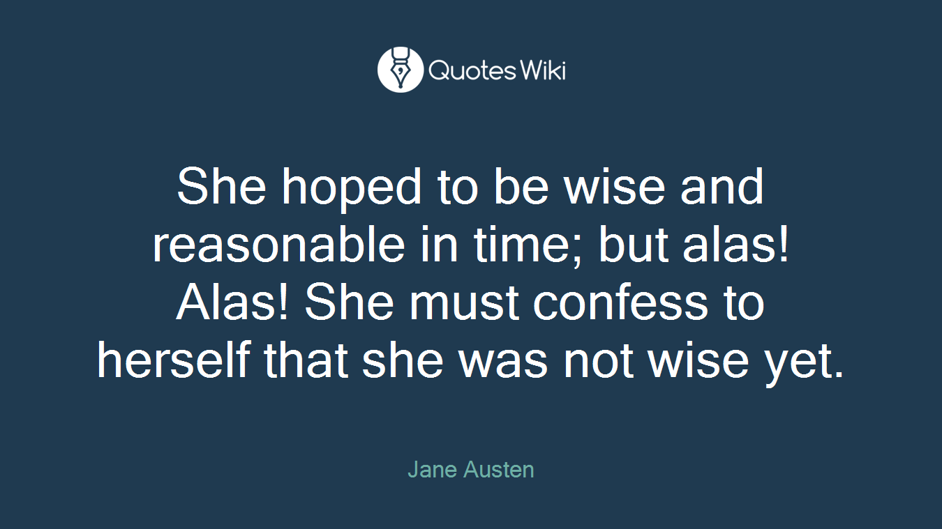 She hoped to be wise and reasonable in time; but alas! Alas! She must confess to herself that she was not wise yet.