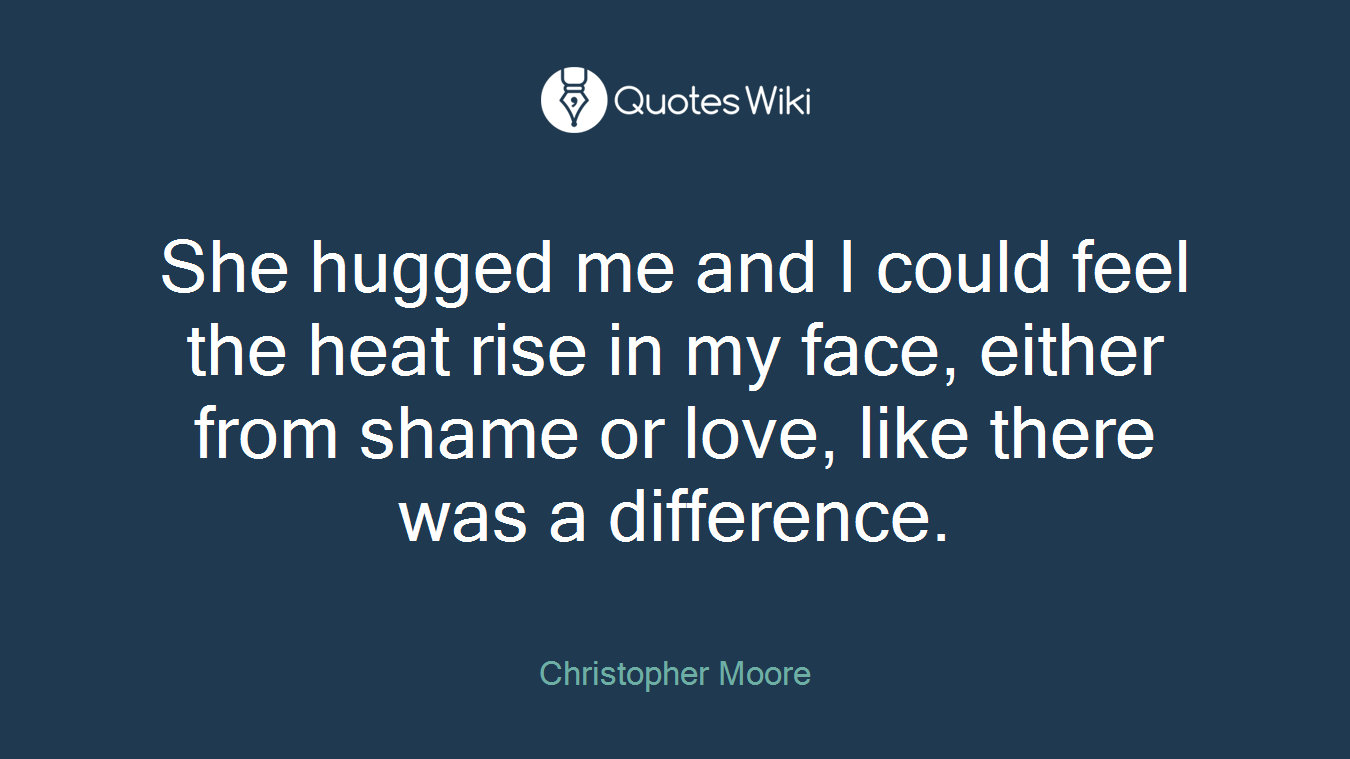 She hugged me and I could feel the heat rise in my face, either from shame or love, like there was a difference.