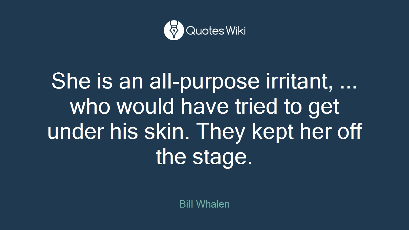 She is an all-purpose irritant, ... who would have tried to get under his skin. They kept her off the stage.