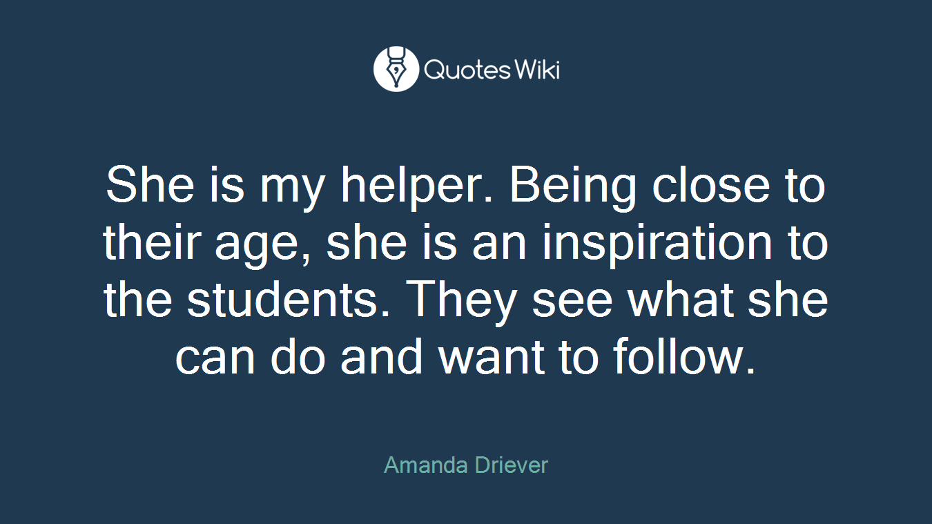 She is my helper. Being close to their age, she is an inspiration to the students. They see what she can do and want to follow.