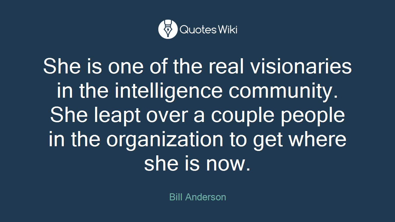 She is one of the real visionaries in the intelligence community. She leapt over a couple people in the organization to get where she is now.