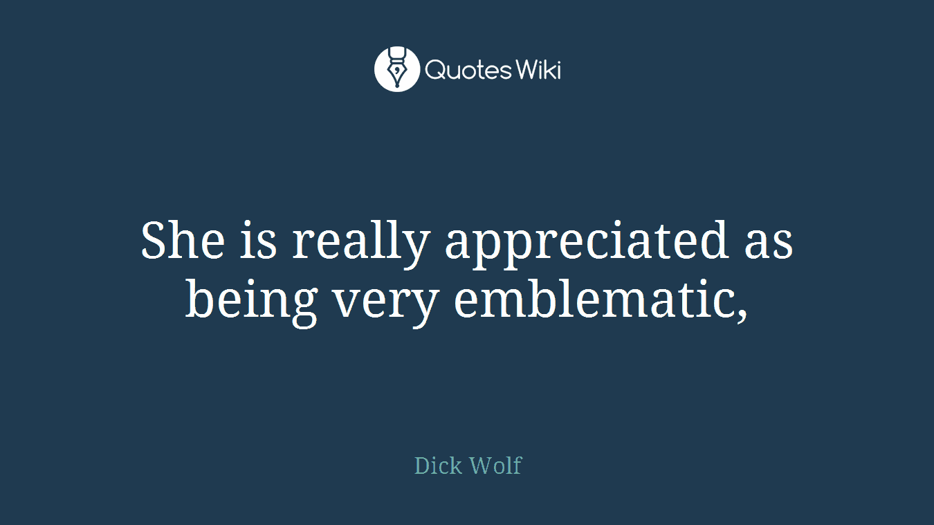 She is really appreciated as being very emblematic,
