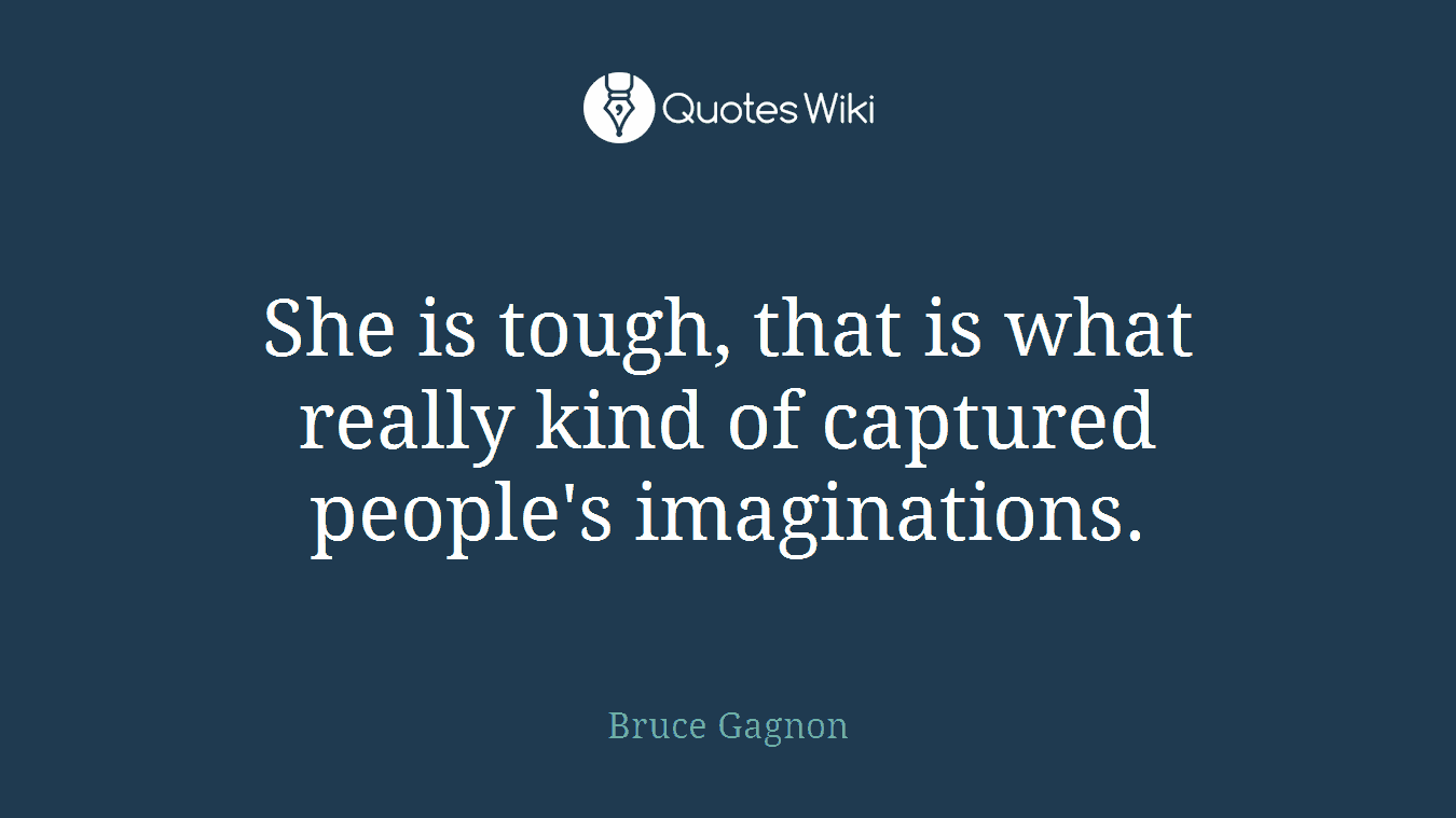 She is tough, that is what really kind of captured people's imaginations.