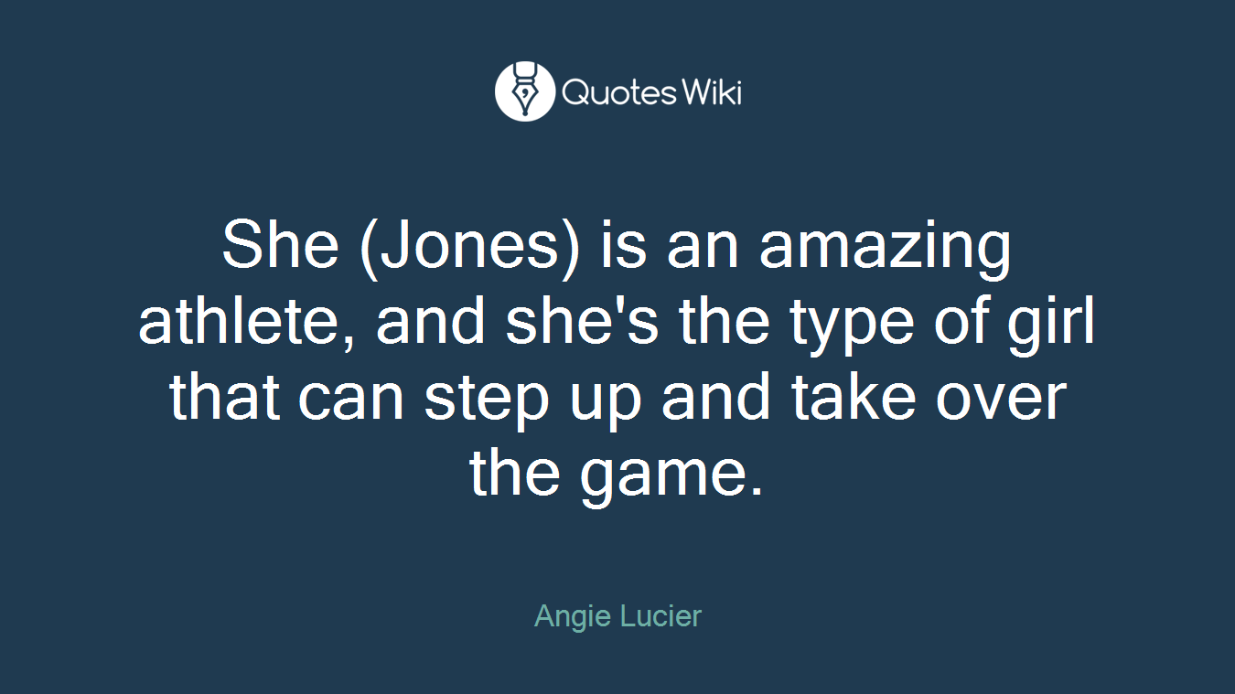 She (Jones) is an amazing athlete, and she's the type of girl that can step up and take over the game.