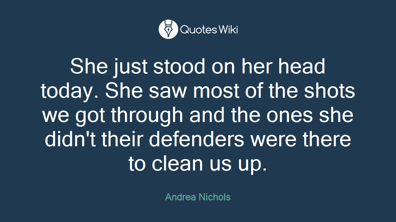 She just stood on her head today. She saw most of the shots we got through and the ones she didn't their defenders were there to clean us up.