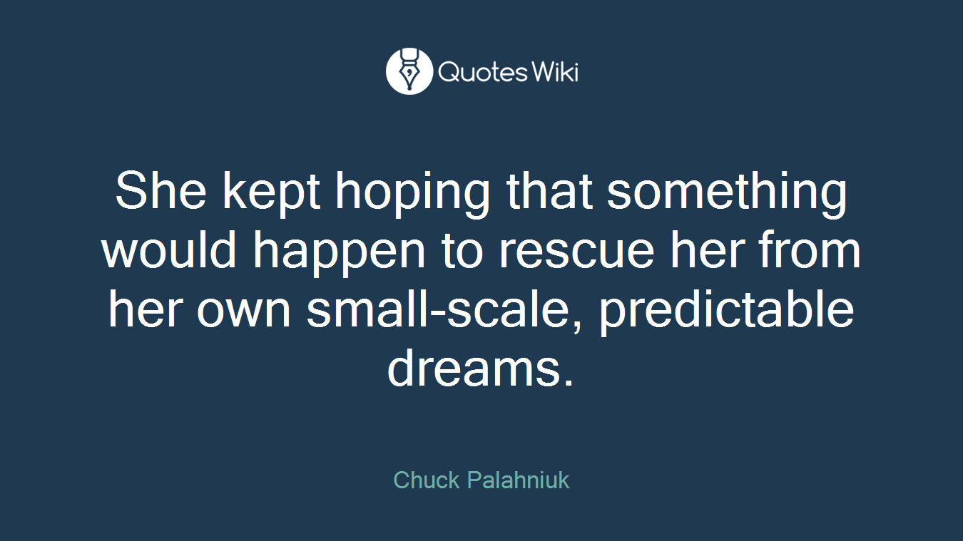 She kept hoping that something would happen to rescue her from her own small-scale, predictable dreams.