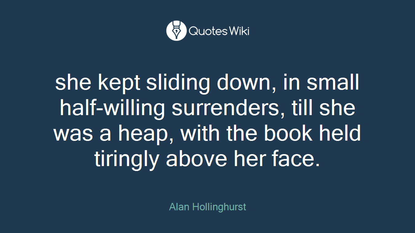 she kept sliding down, in small half-willing surrenders, till she was a heap, with the book held tiringly above her face.