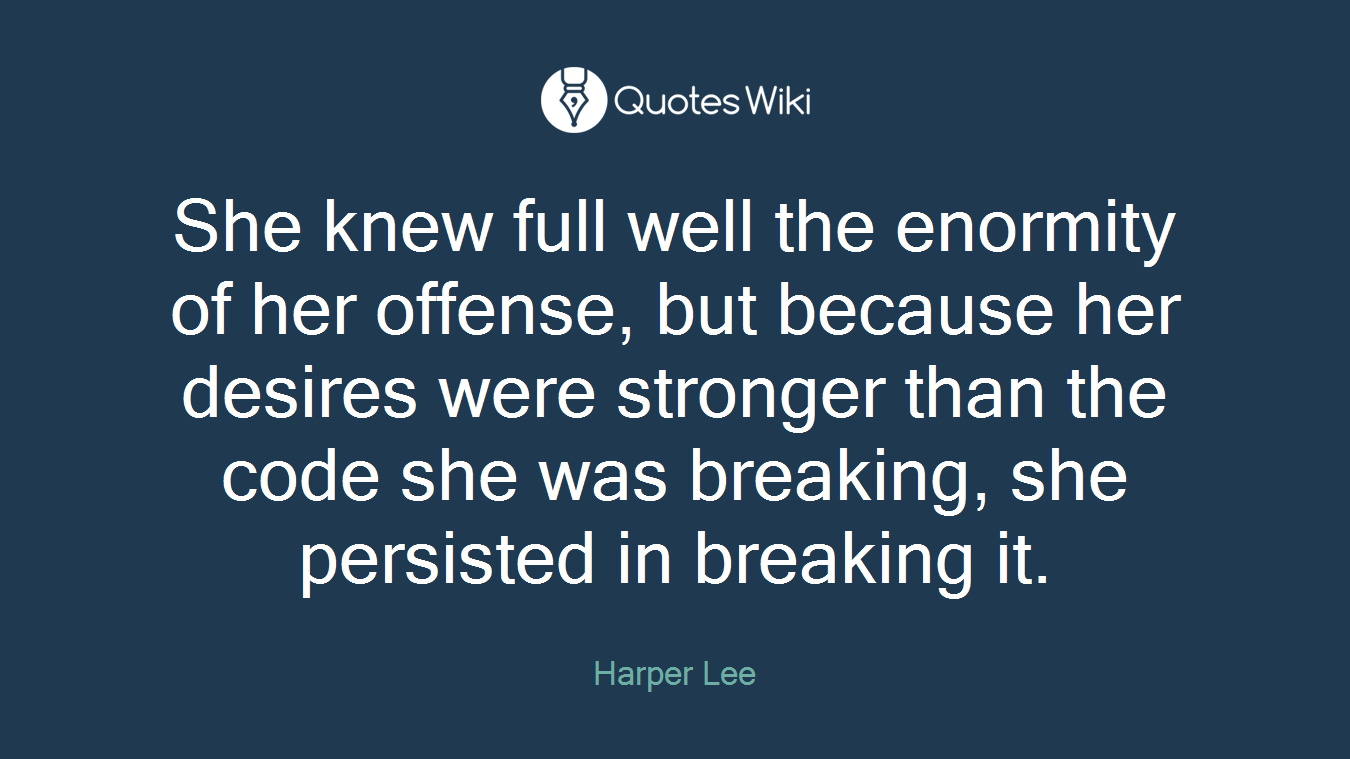 She knew full well the enormity of her offense, but because her desires were stronger than the code she was breaking, she persisted in breaking it.