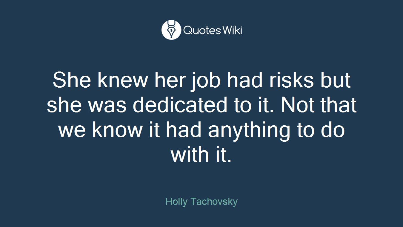 She knew her job had risks but she was dedicated to it. Not that we know it had anything to do with it.