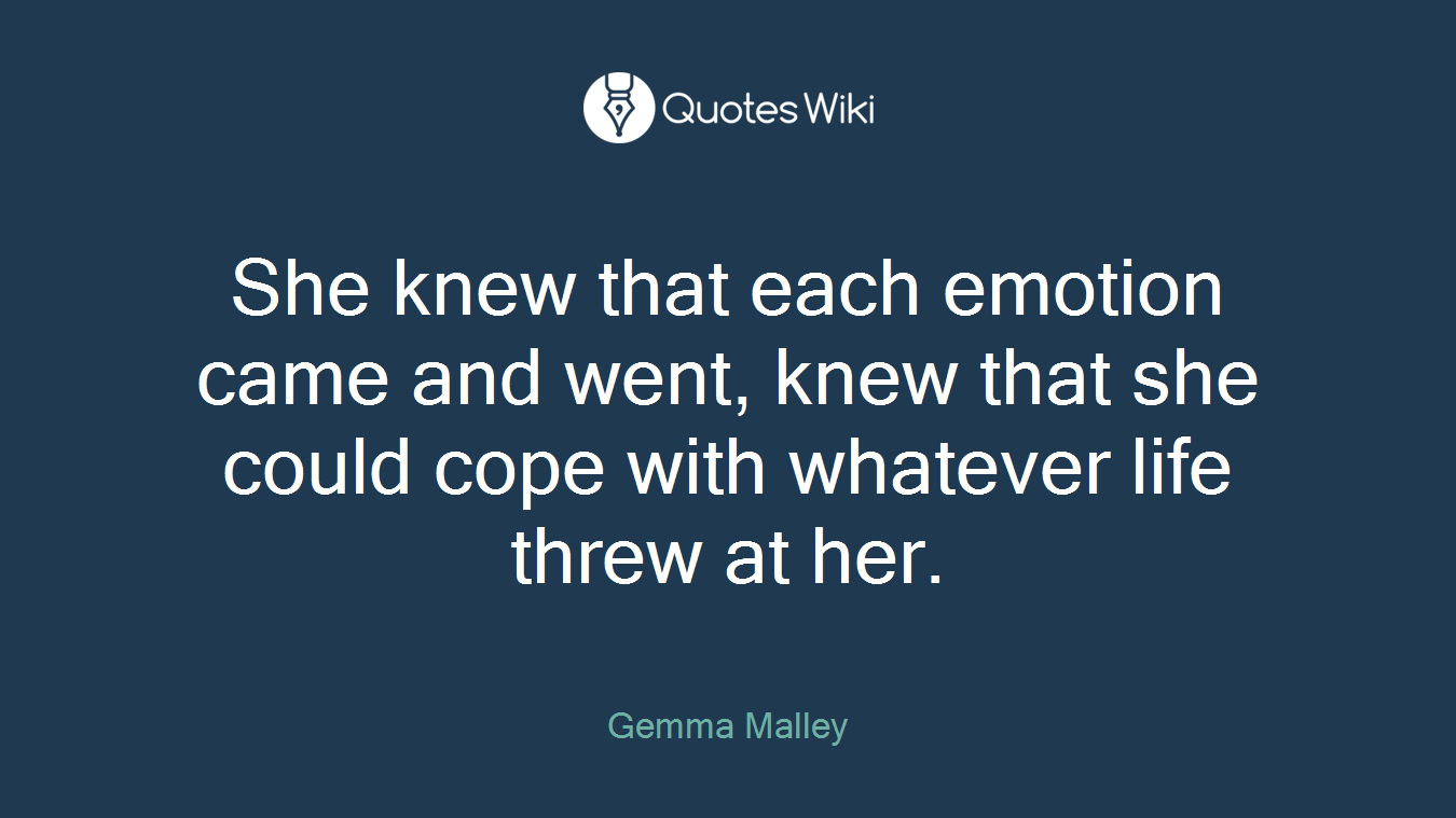 She knew that each emotion came and went, knew that she could cope with whatever life threw at her.