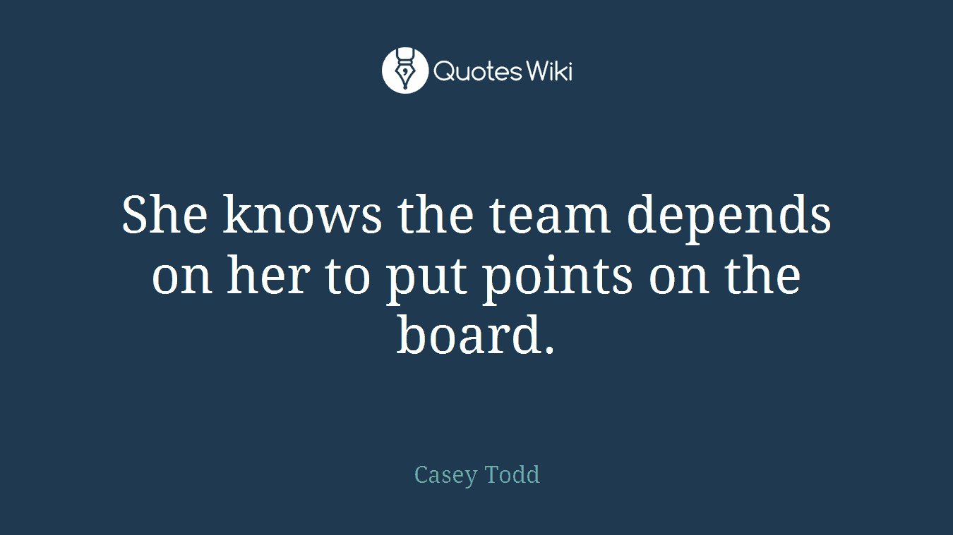 She knows the team depends on her to put points on the board.