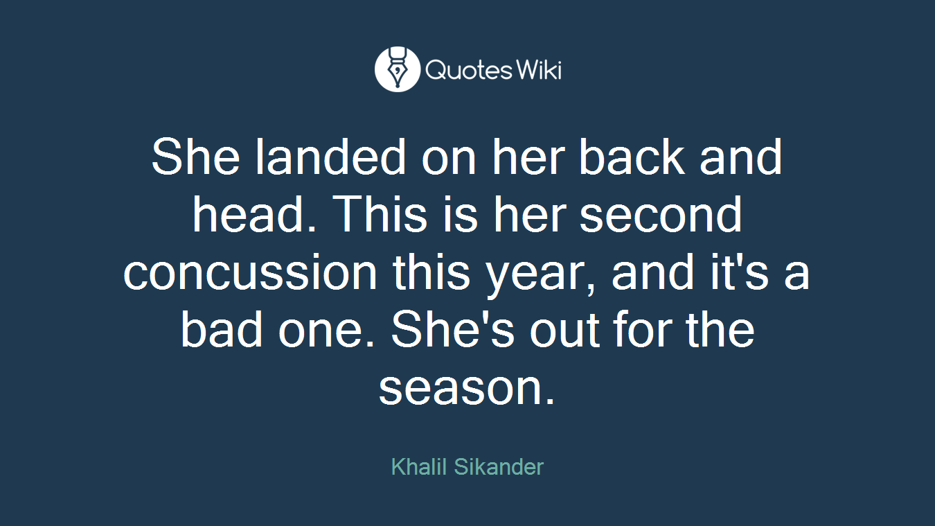 She landed on her back and head. This is her second concussion this year, and it's a bad one. She's out for the season.