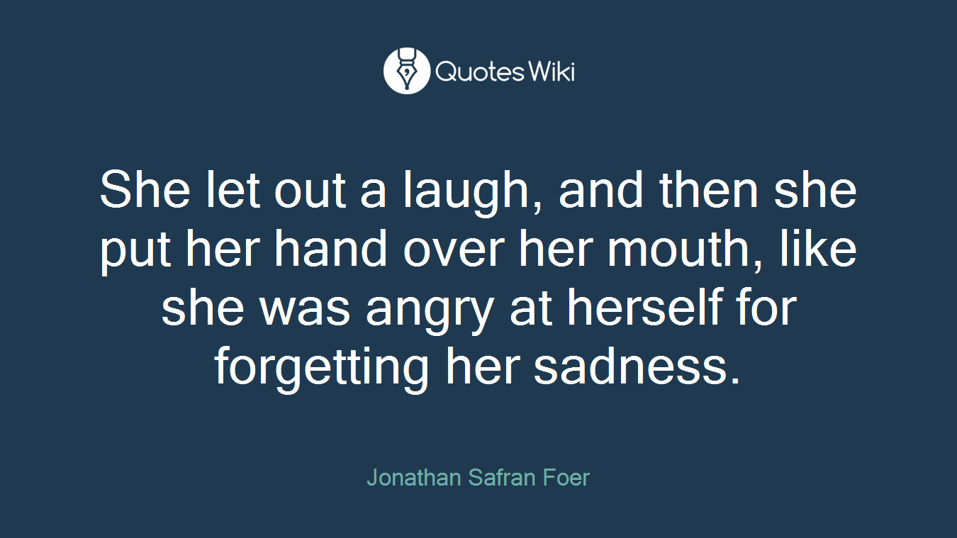 She let out a laugh, and then she put her hand over her mouth, like she was angry at herself for forgetting her sadness.